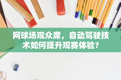 网球场观众席，自动驾驶技术如何提升观赛体验？