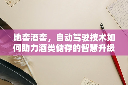 地窖酒窖，自动驾驶技术如何助力酒类储存的智慧升级？