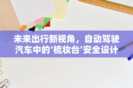 未来出行新视角，自动驾驶汽车中的‘梳妆台’安全设计