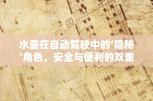水壶在自动驾驶中的‘隐秘’角色，安全与便利的双重保障