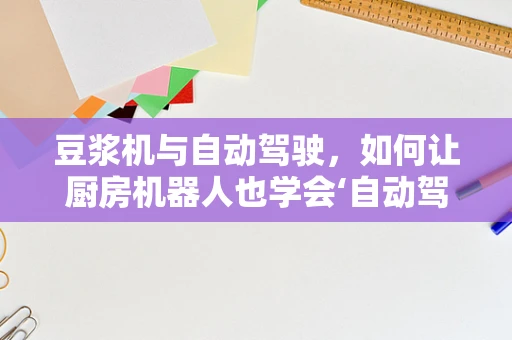 豆浆机与自动驾驶，如何让厨房机器人也学会‘自动驾驶’？