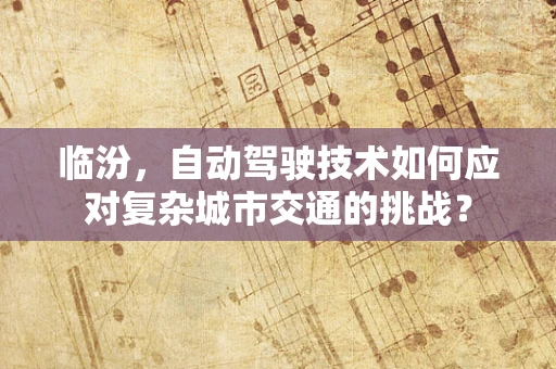 临汾，自动驾驶技术如何应对复杂城市交通的挑战？