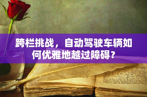 跨栏挑战，自动驾驶车辆如何优雅地越过障碍？