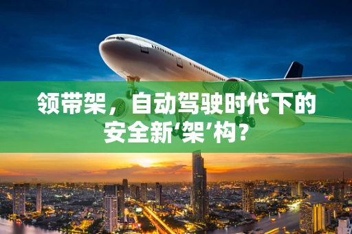 领带架，自动驾驶时代下的安全新‘架’构？