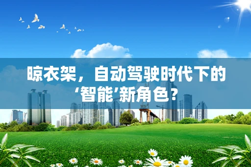 晾衣架，自动驾驶时代下的‘智能’新角色？
