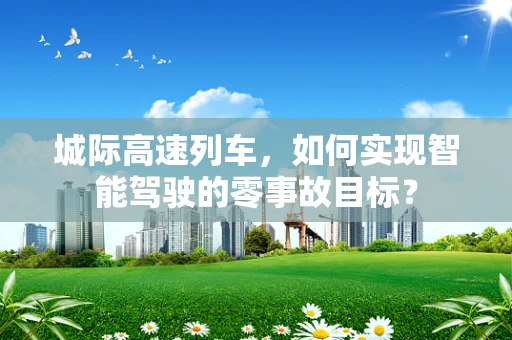 城际高速列车，如何实现智能驾驶的零事故目标？