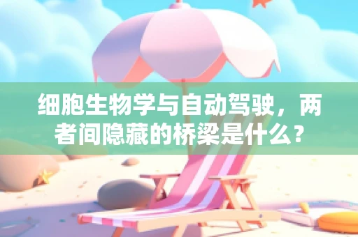 细胞生物学与自动驾驶，两者间隐藏的桥梁是什么？