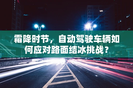 霜降时节，自动驾驶车辆如何应对路面结冰挑战？