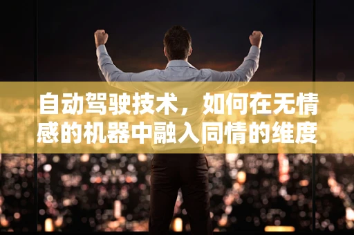 自动驾驶技术，如何在无情感的机器中融入同情的维度？