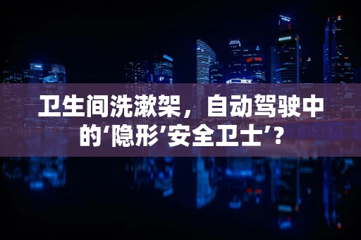 卫生间洗漱架，自动驾驶中的‘隐形’安全卫士’？