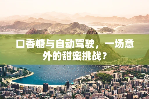 口香糖与自动驾驶，一场意外的甜蜜挑战？
