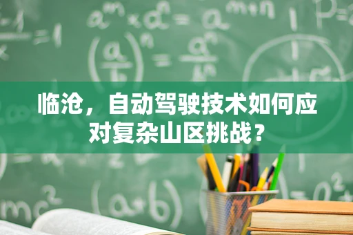临沧，自动驾驶技术如何应对复杂山区挑战？