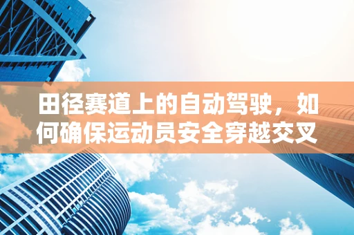 田径赛道上的自动驾驶，如何确保运动员安全穿越交叉路口？