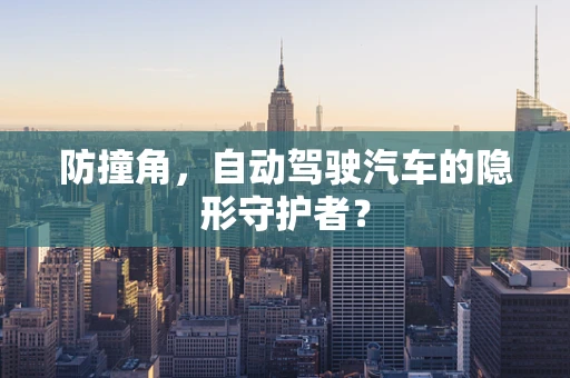 防撞角，自动驾驶汽车的隐形守护者？
