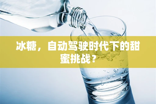 冰糖，自动驾驶时代下的甜蜜挑战？