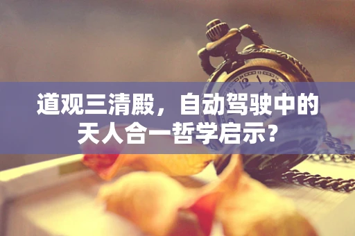 道观三清殿，自动驾驶中的天人合一哲学启示？