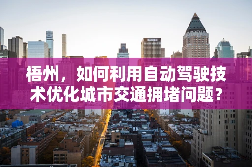 梧州，如何利用自动驾驶技术优化城市交通拥堵问题？