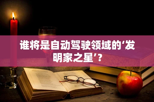 谁将是自动驾驶领域的‘发明家之星’？