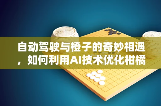 自动驾驶与橙子的奇妙相遇，如何利用AI技术优化柑橘类果实运输？