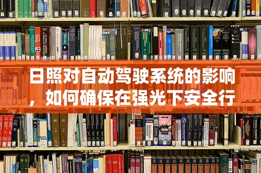 日照对自动驾驶系统的影响，如何确保在强光下安全行驶？