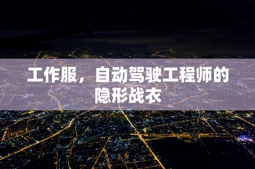 工作服，自动驾驶工程师的隐形战衣