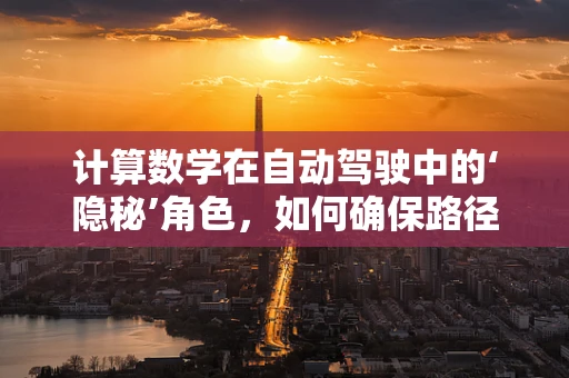 计算数学在自动驾驶中的‘隐秘’角色，如何确保路径规划的精准与高效？