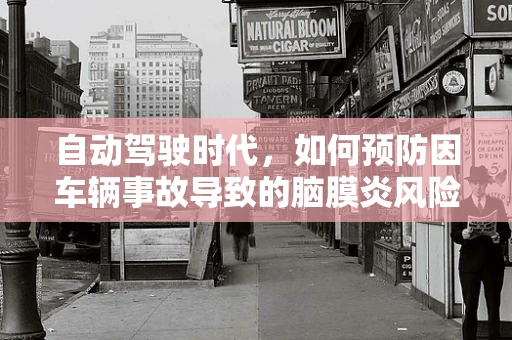 自动驾驶时代，如何预防因车辆事故导致的脑膜炎风险？