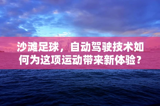沙滩足球，自动驾驶技术如何为这项运动带来新体验？