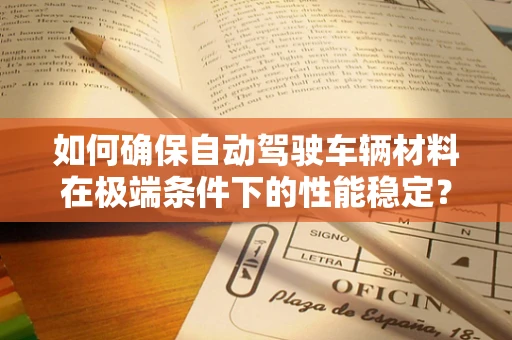 如何确保自动驾驶车辆材料在极端条件下的性能稳定？