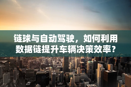 链球与自动驾驶，如何利用数据链提升车辆决策效率？