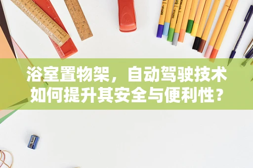 浴室置物架，自动驾驶技术如何提升其安全与便利性？