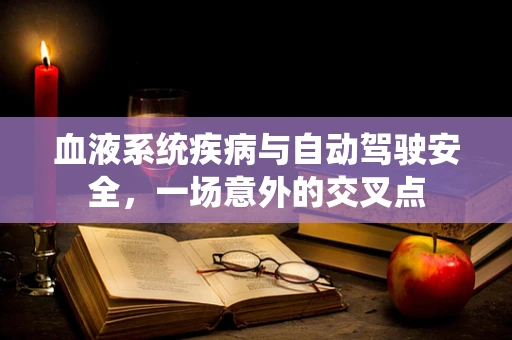 血液系统疾病与自动驾驶安全，一场意外的交叉点