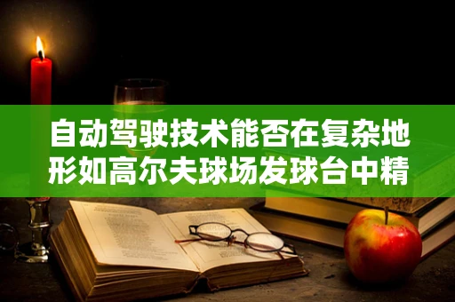 自动驾驶技术能否在复杂地形如高尔夫球场发球台中精准导航？