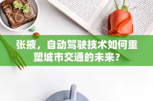 张掖，自动驾驶技术如何重塑城市交通的未来？
