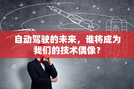 自动驾驶的未来，谁将成为我们的技术偶像？
