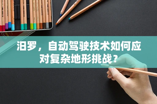 汨罗，自动驾驶技术如何应对复杂地形挑战？