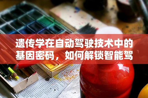 遗传学在自动驾驶技术中的基因密码，如何解锁智能驾驶的未来？
