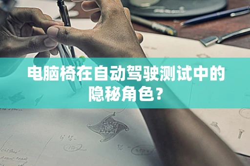 电脑椅在自动驾驶测试中的隐秘角色？