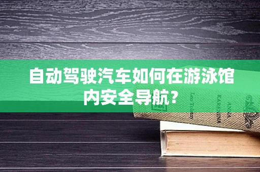 自动驾驶汽车如何在游泳馆内安全导航？