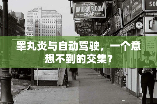 睾丸炎与自动驾驶，一个意想不到的交集？