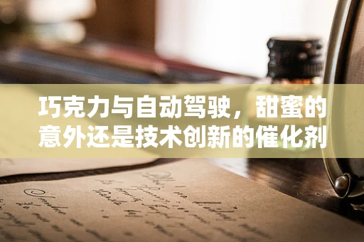 巧克力与自动驾驶，甜蜜的意外还是技术创新的催化剂？
