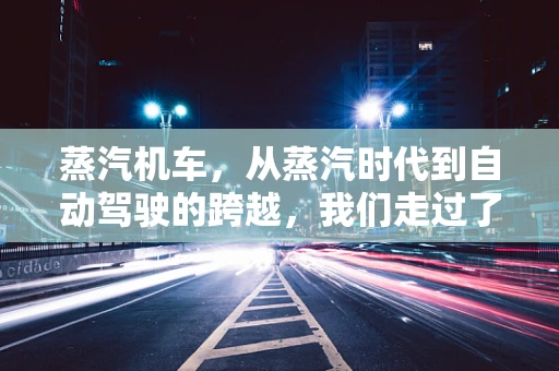 蒸汽机车，从蒸汽时代到自动驾驶的跨越，我们走过了多远？