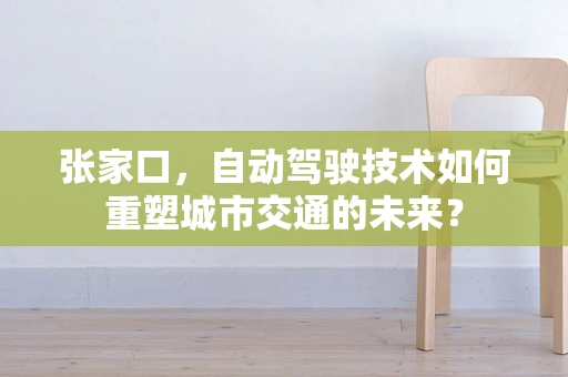 张家口，自动驾驶技术如何重塑城市交通的未来？