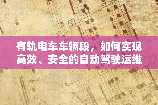 有轨电车车辆段，如何实现高效、安全的自动驾驶运维？