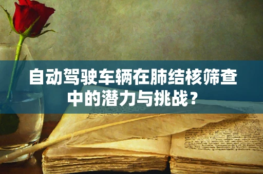 自动驾驶车辆在肺结核筛查中的潜力与挑战？
