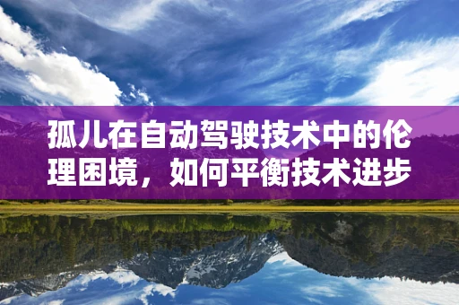孤儿在自动驾驶技术中的伦理困境，如何平衡技术进步与道德责任？