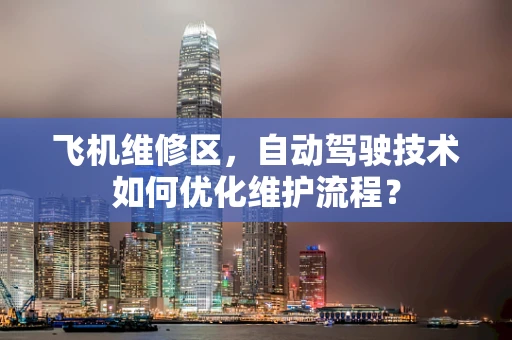 飞机维修区，自动驾驶技术如何优化维护流程？