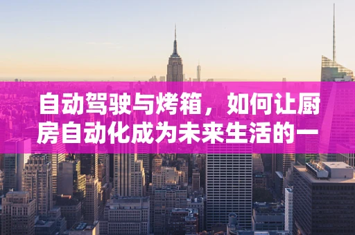 自动驾驶与烤箱，如何让厨房自动化成为未来生活的一部分？