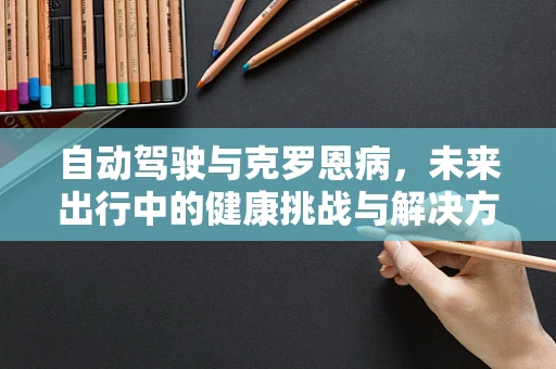 自动驾驶与克罗恩病，未来出行中的健康挑战与解决方案