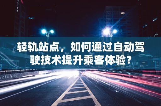 轻轨站点，如何通过自动驾驶技术提升乘客体验？